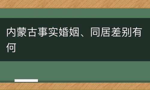 内蒙古事实婚姻、同居差别有何