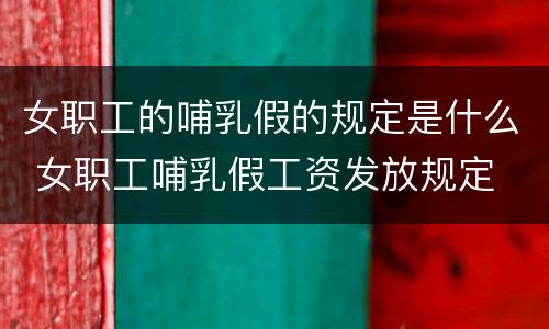 女职工的哺乳假的规定是什么 女职工哺乳假工资发放规定