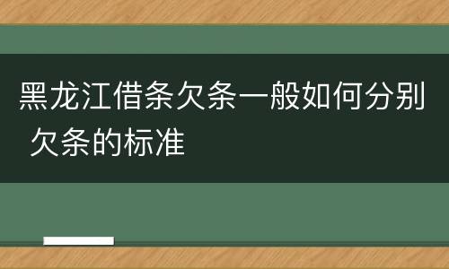 黑龙江借条欠条一般如何分别 欠条的标准