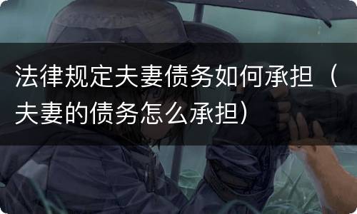 法律规定夫妻债务如何承担（夫妻的债务怎么承担）