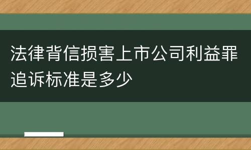 法律背信损害上市公司利益罪追诉标准是多少