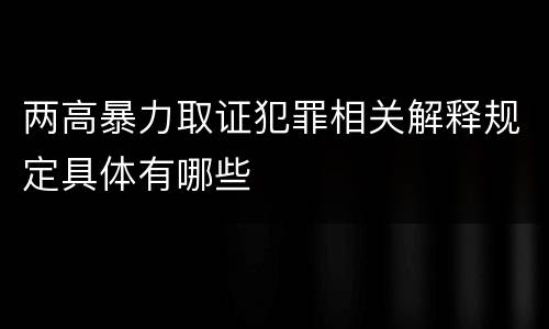 两高暴力取证犯罪相关解释规定具体有哪些