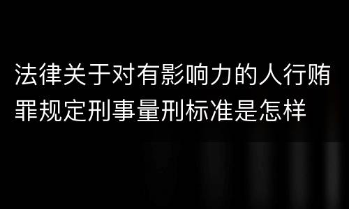 法律关于对有影响力的人行贿罪规定刑事量刑标准是怎样