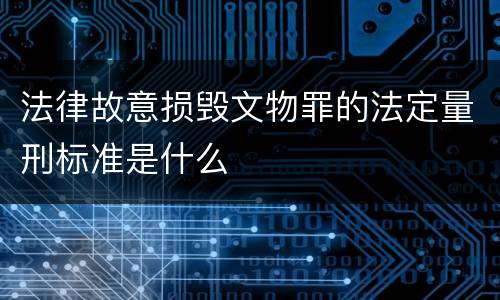 法律故意损毁文物罪的法定量刑标准是什么
