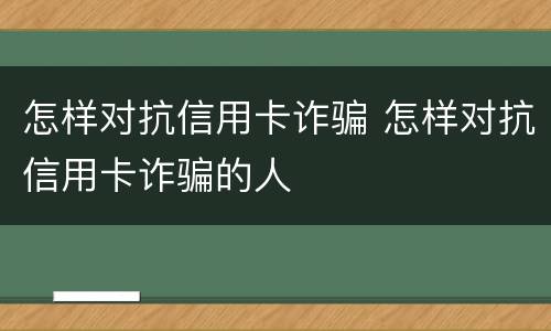 怎样对抗信用卡诈骗 怎样对抗信用卡诈骗的人