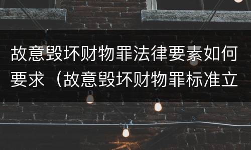 故意毁坏财物罪法律要素如何要求（故意毁坏财物罪标准立案）