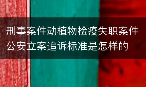 刑事案件动植物检疫失职案件公安立案追诉标准是怎样的