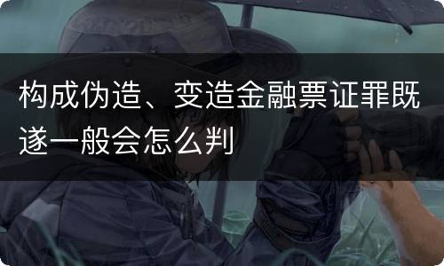 构成伪造、变造金融票证罪既遂一般会怎么判