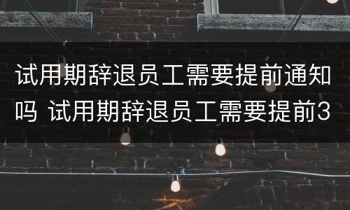 试用期辞退员工需要提前通知吗 试用期辞退员工需要提前3天吗