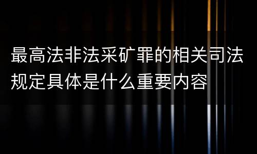最高法非法采矿罪的相关司法规定具体是什么重要内容