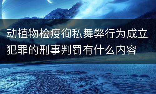 动植物检疫徇私舞弊行为成立犯罪的刑事判罚有什么内容