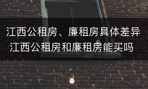 江西公租房、廉租房具体差异 江西公租房和廉租房能买吗