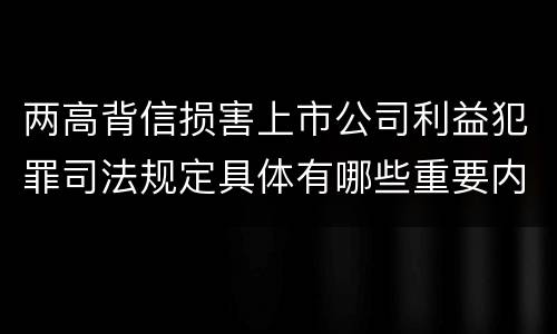两高背信损害上市公司利益犯罪司法规定具体有哪些重要内容