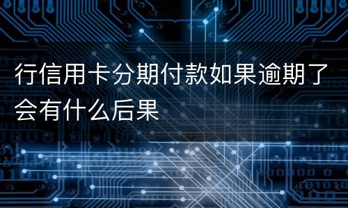 行信用卡分期付款如果逾期了会有什么后果