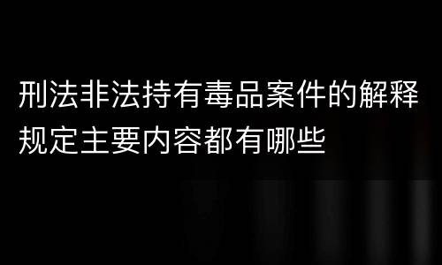 刑法非法持有毒品案件的解释规定主要内容都有哪些