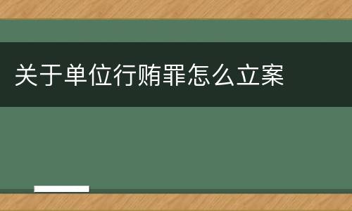 关于单位行贿罪怎么立案