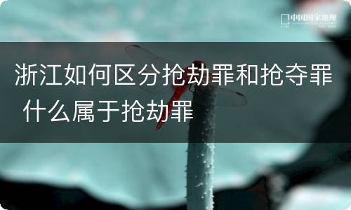 浙江如何区分抢劫罪和抢夺罪 什么属于抢劫罪