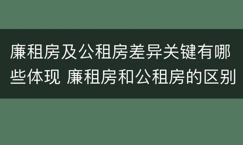 廉租房及公租房差异关键有哪些体现 廉租房和公租房的区别和联系