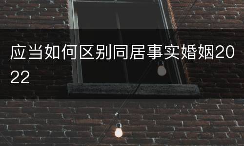 应当如何区别同居事实婚姻2022