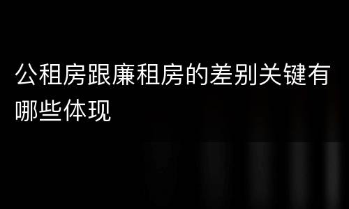 公租房跟廉租房的差别关键有哪些体现