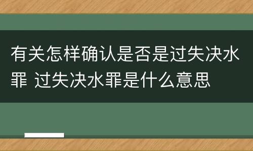 有关怎样确认是否是过失决水罪 过失决水罪是什么意思
