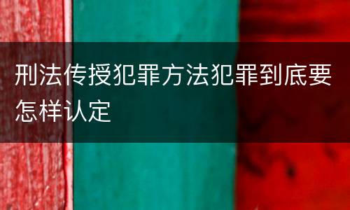 刑法传授犯罪方法犯罪到底要怎样认定