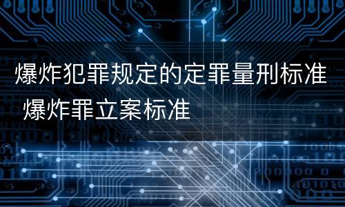 爆炸犯罪规定的定罪量刑标准 爆炸罪立案标准