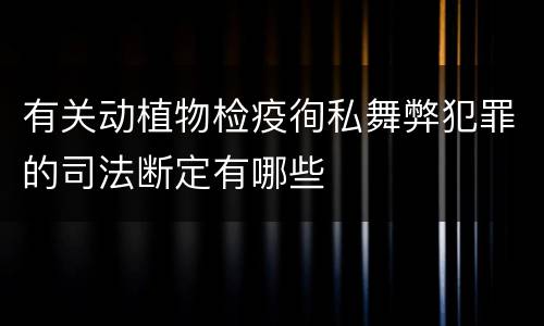 有关动植物检疫徇私舞弊犯罪的司法断定有哪些