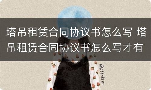 塔吊租赁合同协议书怎么写 塔吊租赁合同协议书怎么写才有效