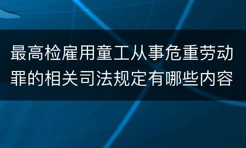 最高检雇用童工从事危重劳动罪的相关司法规定有哪些内容