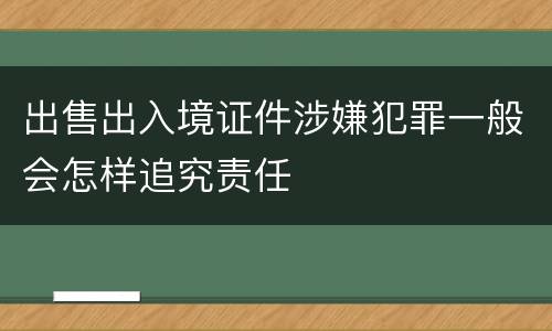 出售出入境证件涉嫌犯罪一般会怎样追究责任