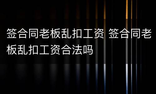 签合同老板乱扣工资 签合同老板乱扣工资合法吗
