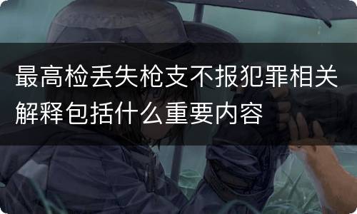 最高检丢失枪支不报犯罪相关解释包括什么重要内容