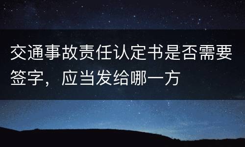 交通事故责任认定书是否需要签字，应当发给哪一方