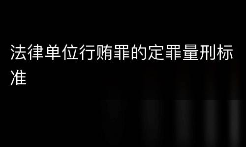 法律单位行贿罪的定罪量刑标准