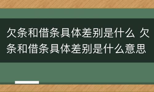 欠条和借条具体差别是什么 欠条和借条具体差别是什么意思