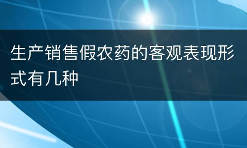生产销售假农药的客观表现形式有几种