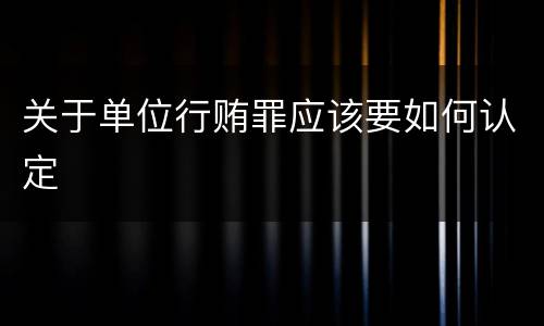 关于单位行贿罪应该要如何认定