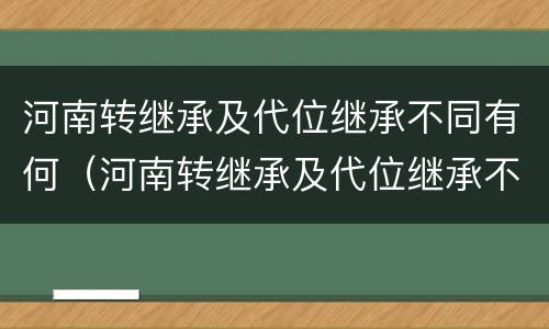 河南转继承及代位继承不同有何（河南转继承及代位继承不同有何规定）