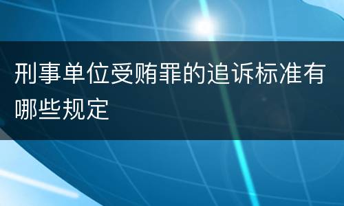 刑事单位受贿罪的追诉标准有哪些规定