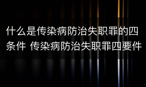 什么是传染病防治失职罪的四条件 传染病防治失职罪四要件