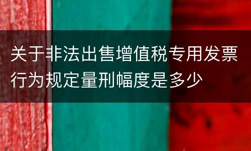 关于非法出售增值税专用发票行为规定量刑幅度是多少