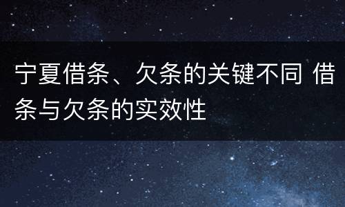 宁夏借条、欠条的关键不同 借条与欠条的实效性