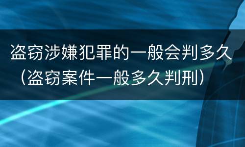 盗窃涉嫌犯罪的一般会判多久（盗窃案件一般多久判刑）