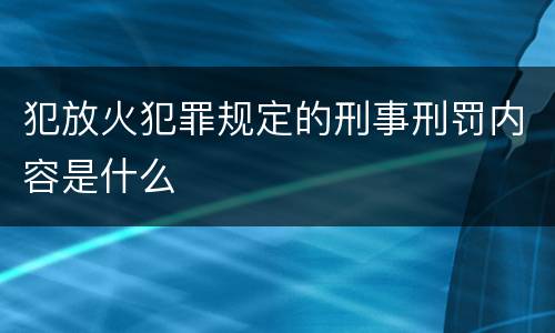 犯放火犯罪规定的刑事刑罚内容是什么