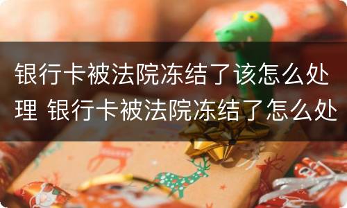 银行卡被法院冻结了该怎么处理 银行卡被法院冻结了怎么处理 能申请留生活费吗