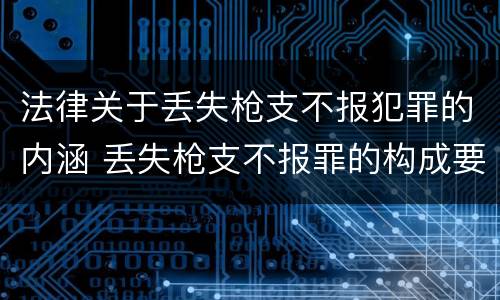 法律关于丢失枪支不报犯罪的内涵 丢失枪支不报罪的构成要件