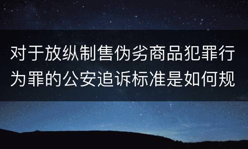 对于放纵制售伪劣商品犯罪行为罪的公安追诉标准是如何规定