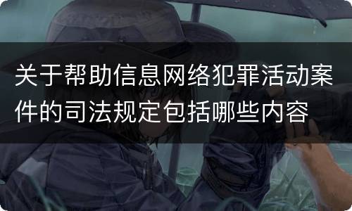 关于帮助信息网络犯罪活动案件的司法规定包括哪些内容