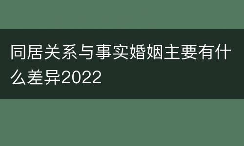 同居关系与事实婚姻主要有什么差异2022